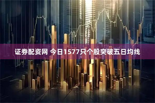 证劵配资网 今日1577只个股突破五日均线