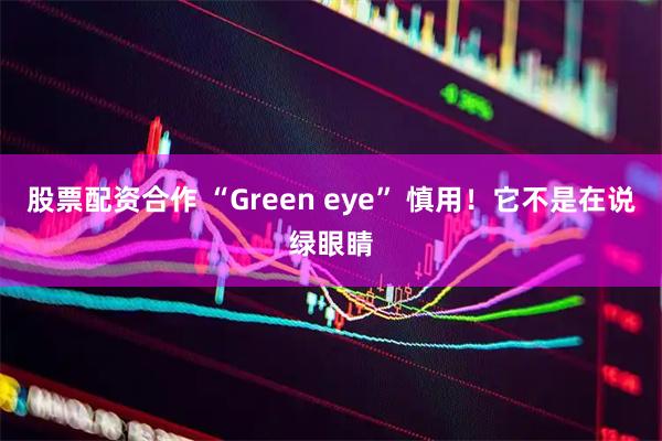 股票配资合作 “Green eye” 慎用！它不是在说绿眼睛