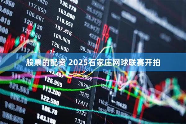 股票的配资 2025石家庄网球联赛开拍