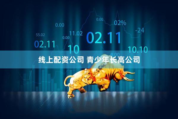 线上配资公司 青少年长高公司