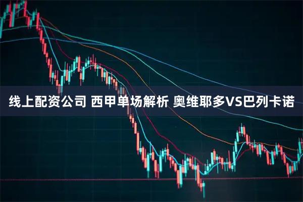线上配资公司 西甲单场解析 奥维耶多VS巴列卡诺
