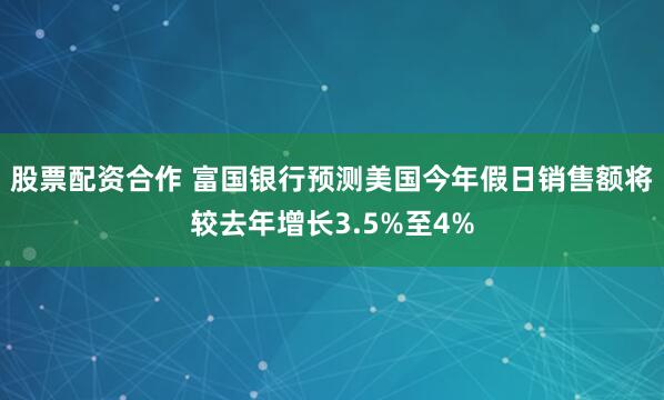 股票配资合作 富国银行预测美国今年假日销售额将较去年增长3.5%至4%