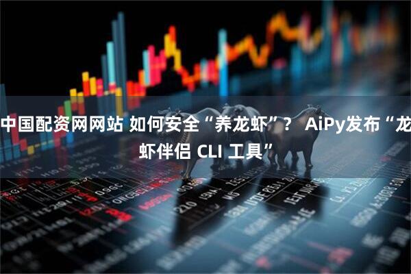 中国配资网网站 如何安全“养龙虾”？ AiPy发布“龙虾伴侣 CLI 工具”