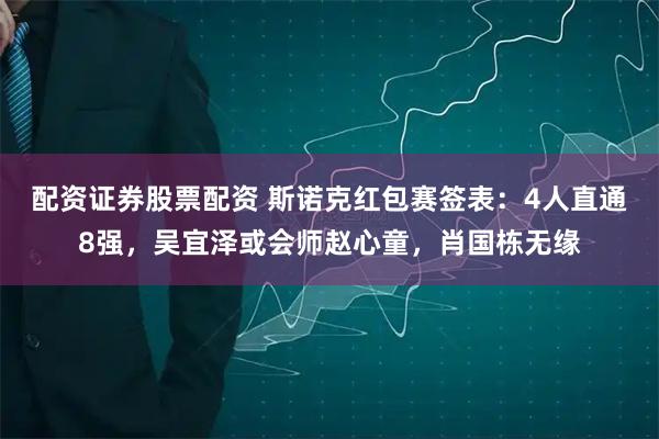 配资证券股票配资 斯诺克红包赛签表：4人直通8强，吴宜泽或会师赵心童，肖国栋无缘