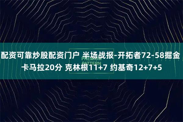 配资可靠炒股配资门户 半场战报-开拓者72-58掘金 卡马拉20分 克林根11+7 约基奇12+7+5