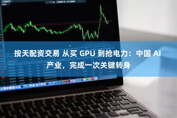 按天配资交易 从买 GPU 到抢电力：中国 AI 产业，完成一次关键转身