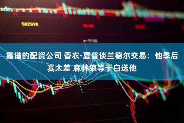 靠谱的配资公司 香农·夏普谈兰德尔交易：他季后赛太差 森林狼等于白送他